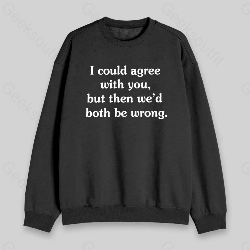 I Could Agree With You Sweatshirt - Geeksoutfit