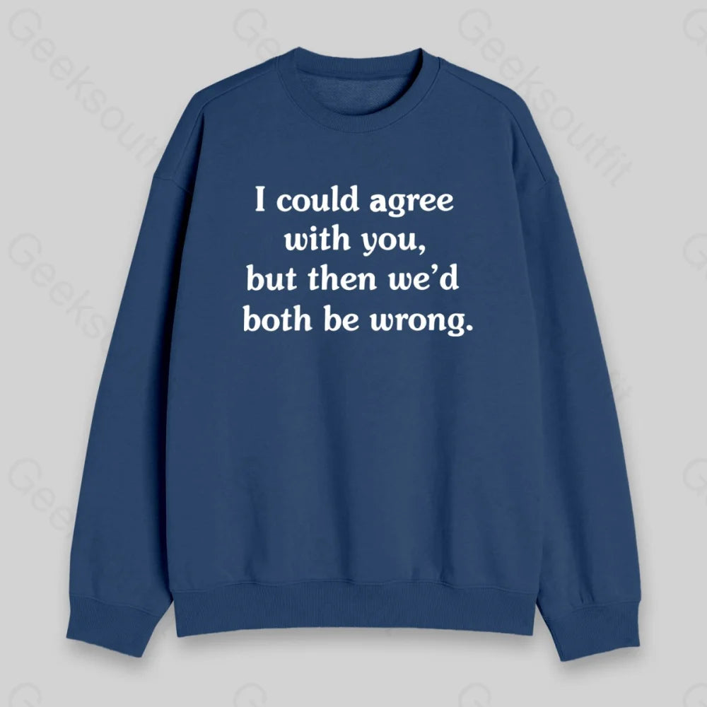 I Could Agree With You Sweatshirt - Geeksoutfit