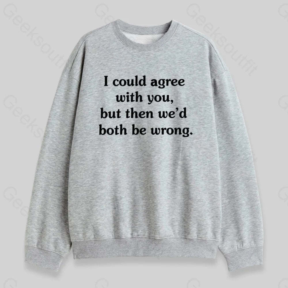 I Could Agree With You Sweatshirt - Geeksoutfit