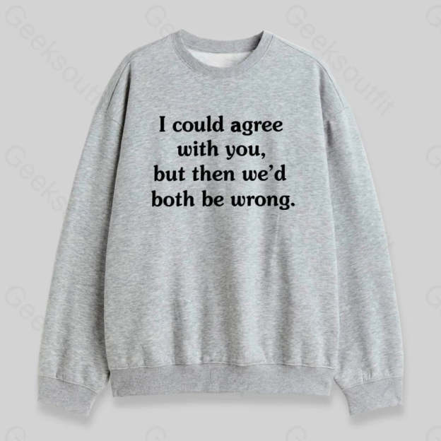 I Could Agree With You Sweatshirt - Geeksoutfit