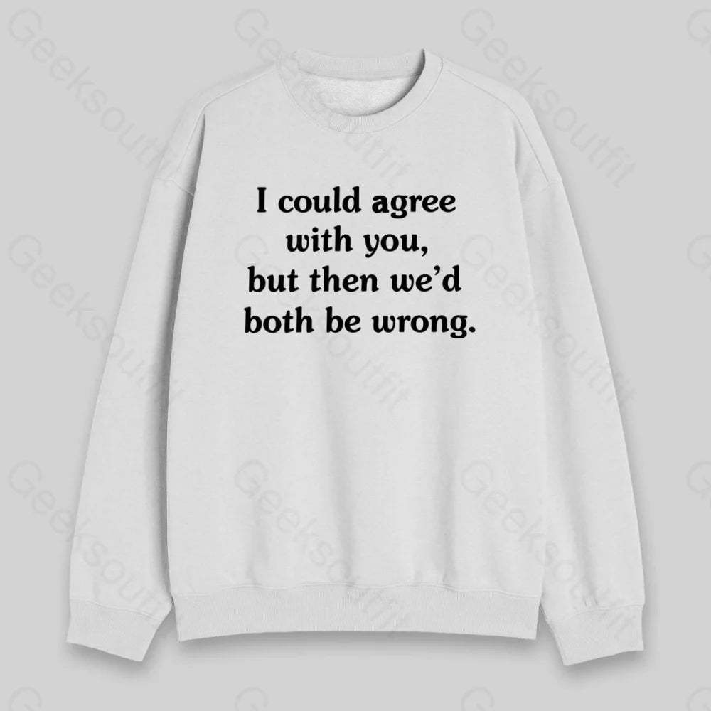 I Could Agree With You Sweatshirt - Geeksoutfit