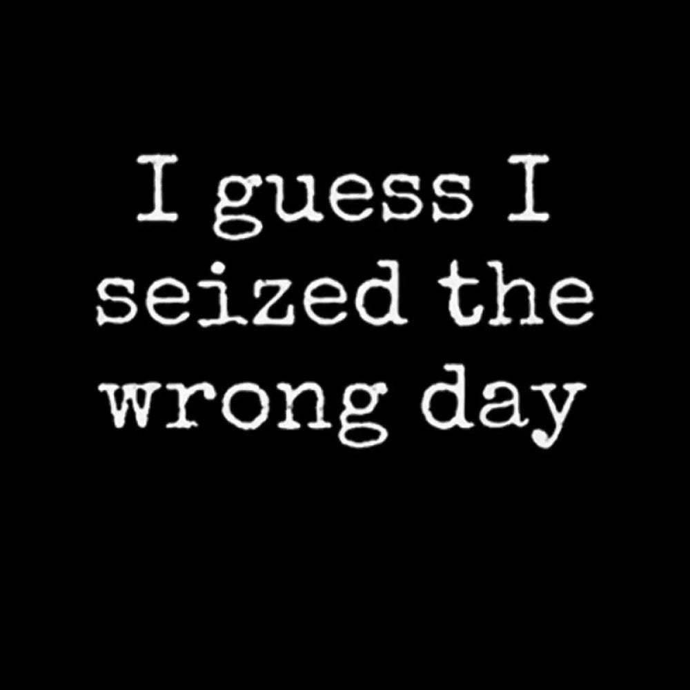 I Guess Seized The Wrong Day T-Shirt