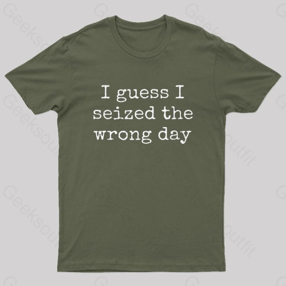 I Guess Seized The Wrong Day T-Shirt Army Green / S