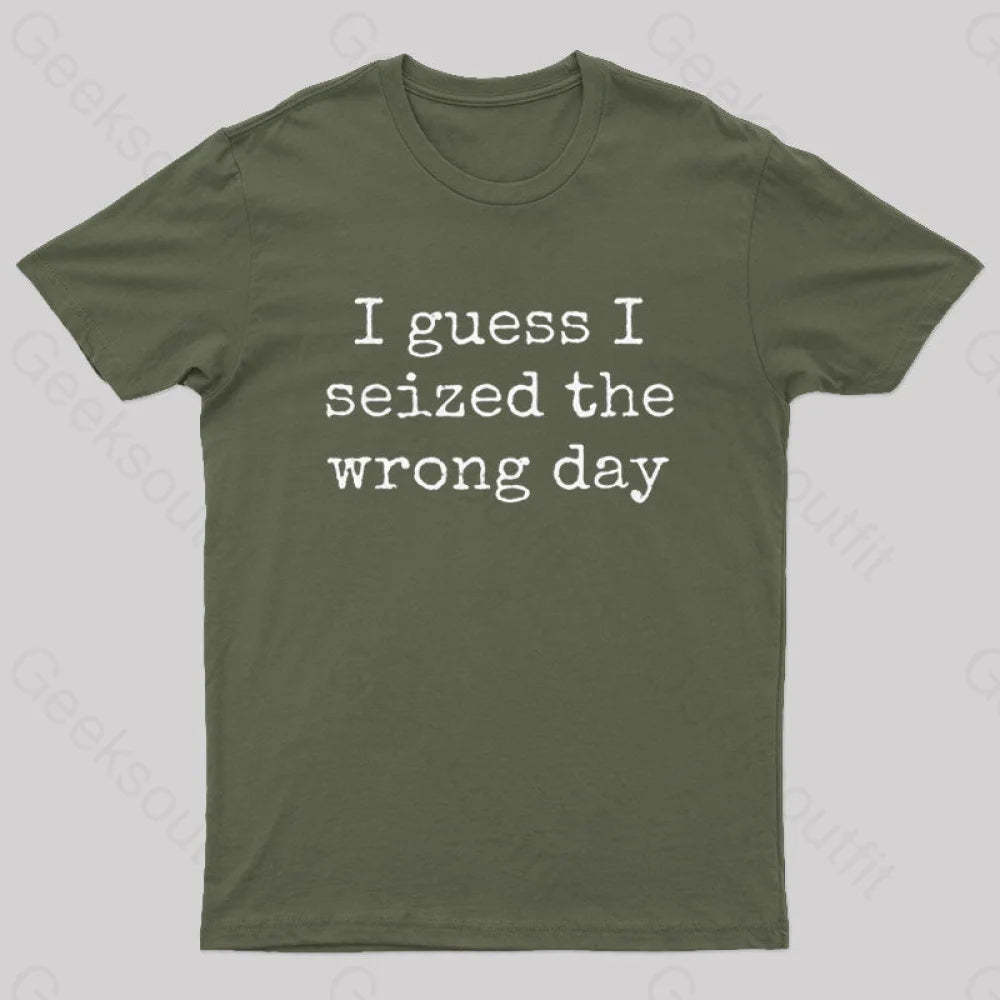 I Guess Seized The Wrong Day T-Shirt Army Green / S