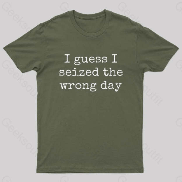 I Guess Seized The Wrong Day T-Shirt Army Green / S