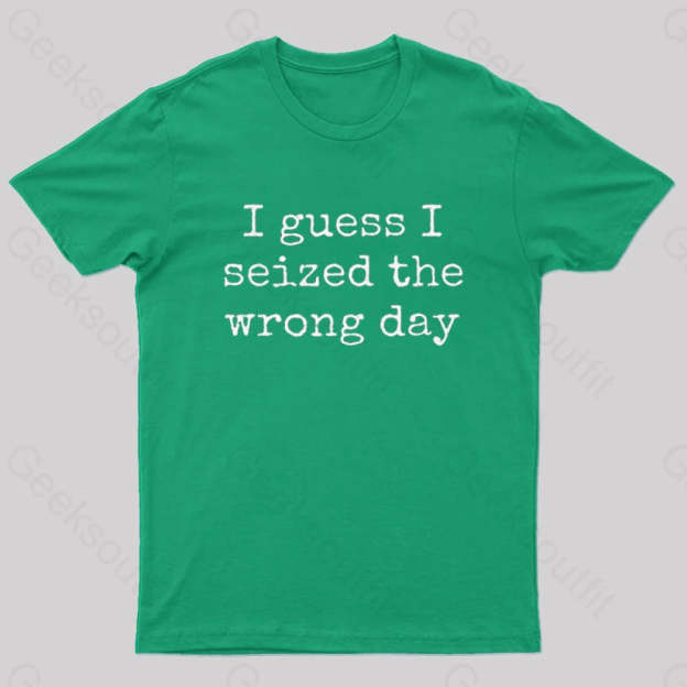 I Guess Seized The Wrong Day T-Shirt Green / S