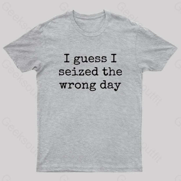 I Guess Seized The Wrong Day T-Shirt Grey / S