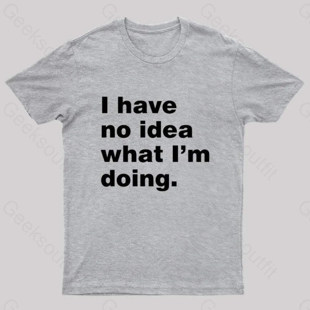 I Have No Idea What I’m Doing Geek T-Shirt Grey / S