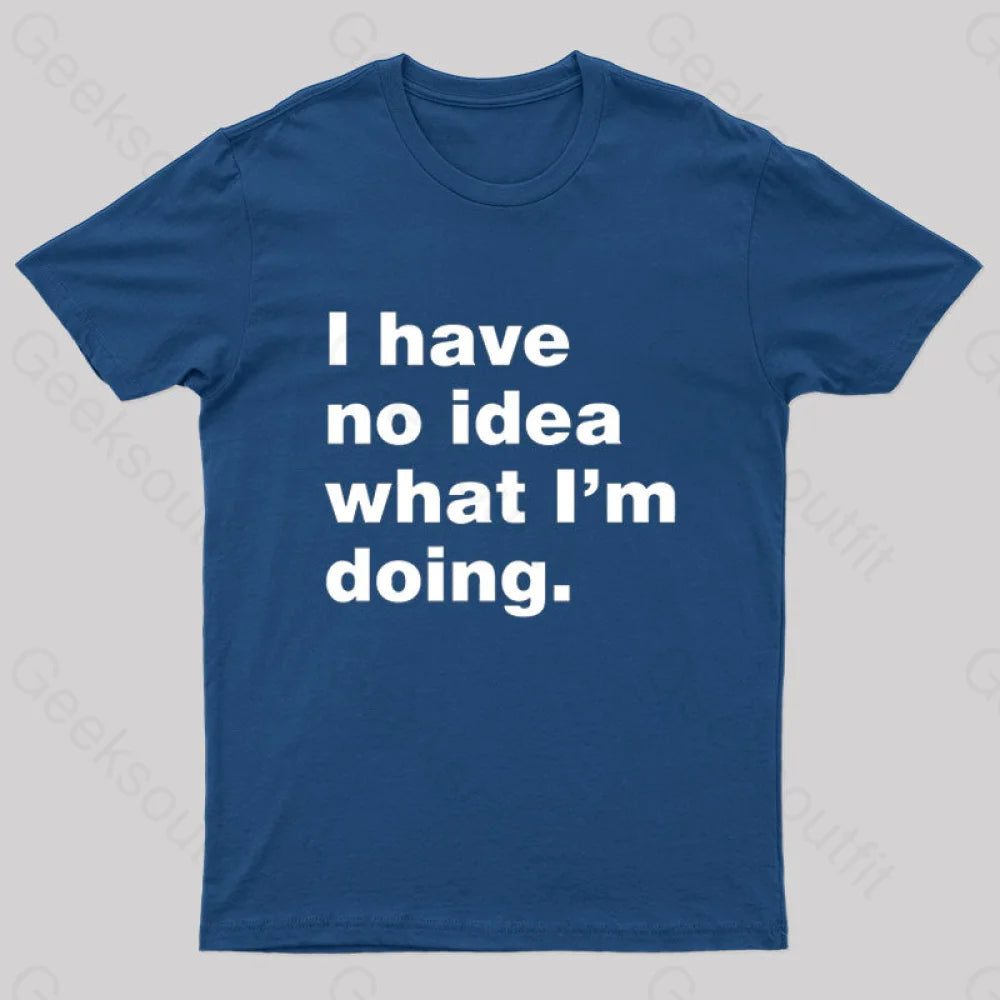 I Have No Idea What I’m Doing Geek T-Shirt Navy / S