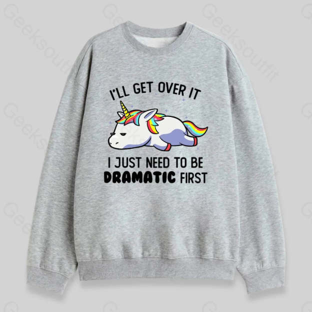 I Just Need To Be Dramatic Sweatshirt - Geeksoutfit