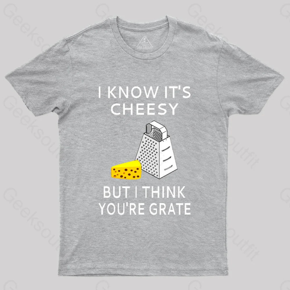 I Know It’s Cheesy But Think You’re Grate T-Shirt Grey / S