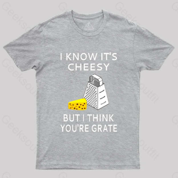 I Know It’s Cheesy But Think You’re Grate T-Shirt Grey / S