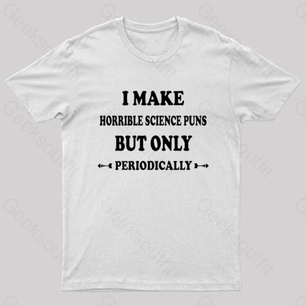 I Make Horrible Science Puns But Only Periodically Geek T-Shirt White / S