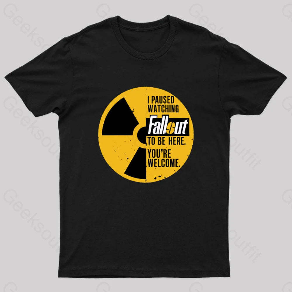 I Paused Watching Fallout To Be Here You’re Welcome Geek T-Shirt Black / S