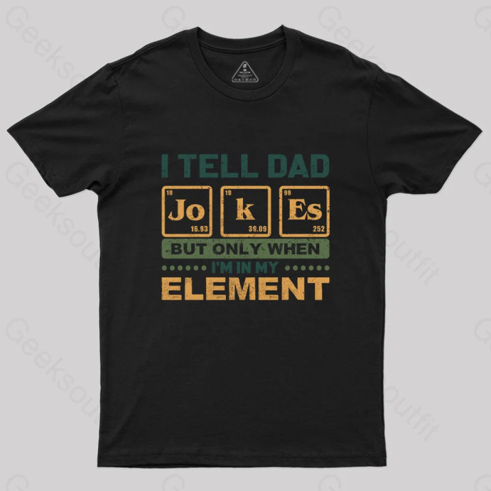 I Tell Dad Jokes But Only When I’m In My Element T-Shirt Black / S Yc