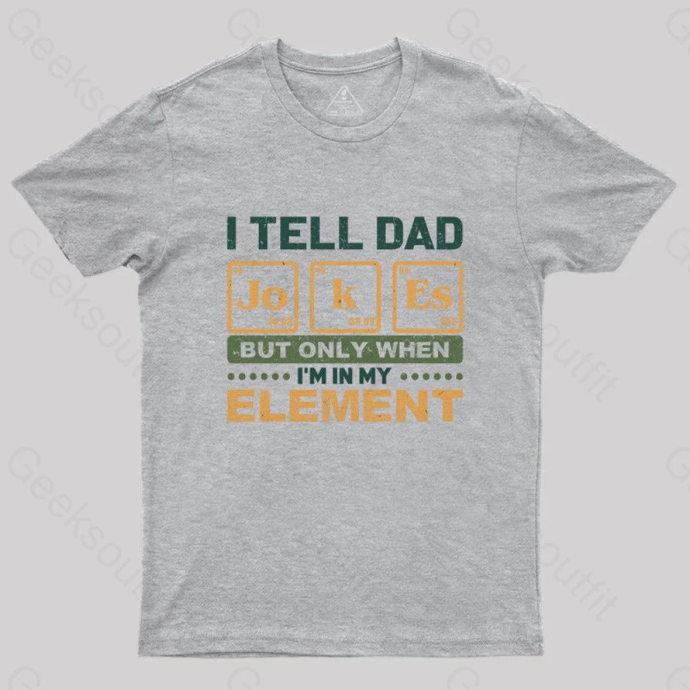 I Tell Dad Jokes But Only When I’m In My Element T-Shirt Grey / S Yc