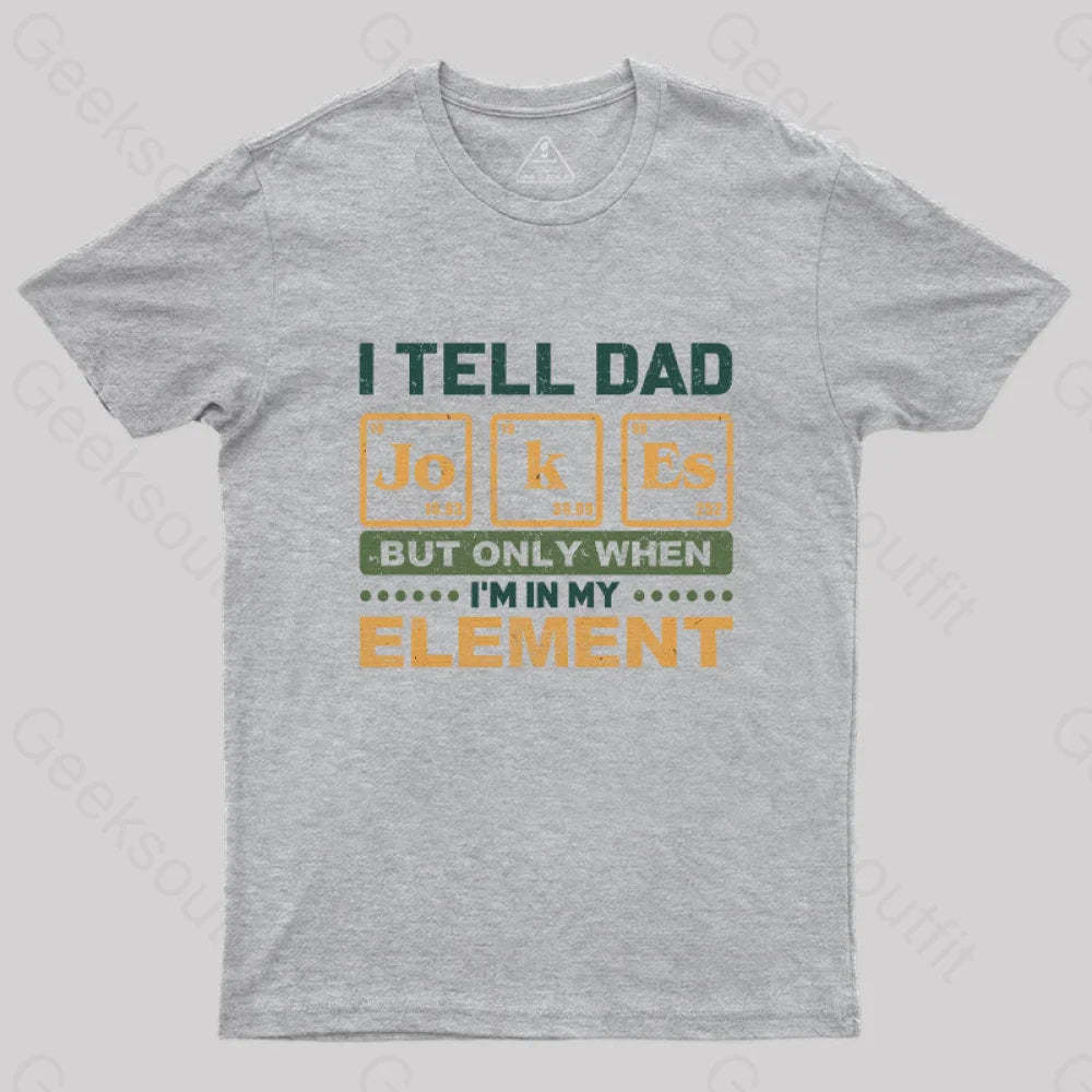 I Tell Dad Jokes But Only When I’m In My Element T-Shirt Grey / S Yc