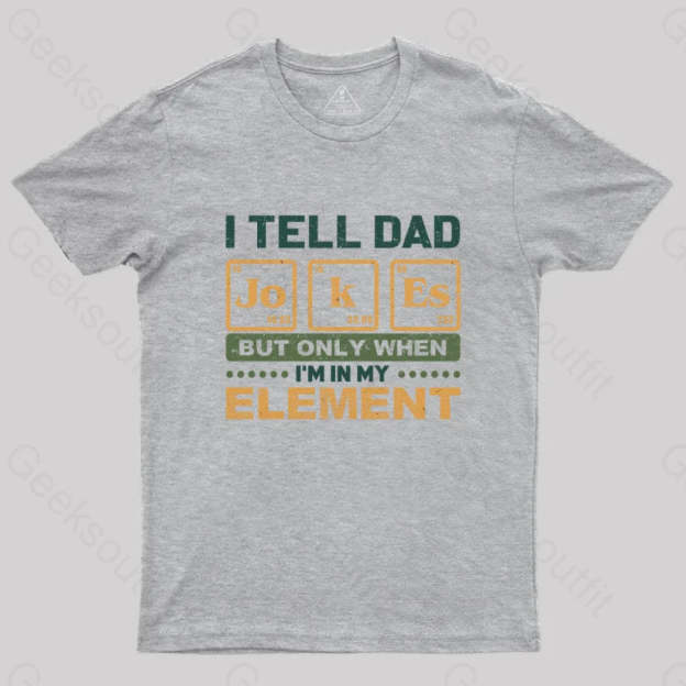 I Tell Dad Jokes But Only When I’m In My Element T-Shirt Grey / S Yc