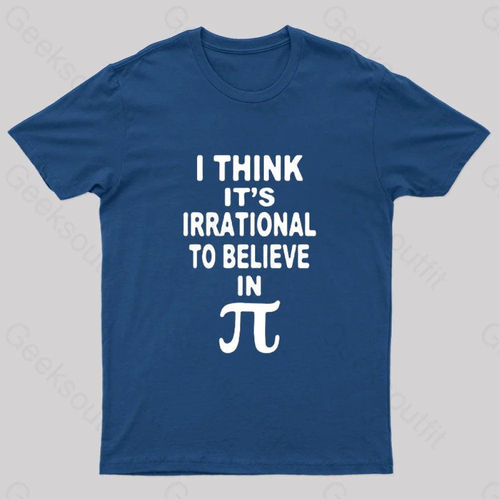 I Think It’s Irrational To Believe In Pi Day B Geek T-Shirt Navy / S