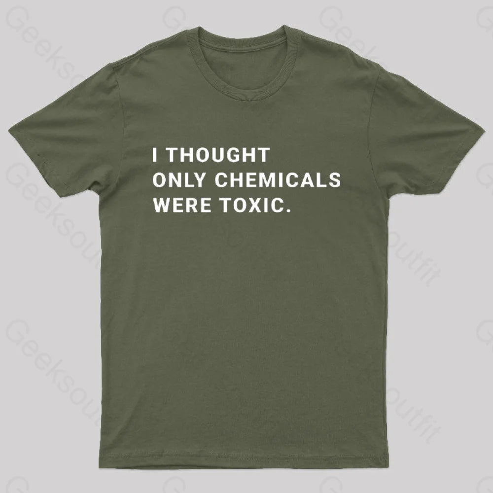 I Thought Only Chemicals Were Toxic Geek T-Shirt Army Green / S