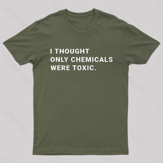 I Thought Only Chemicals Were Toxic Geek T-Shirt Army Green / S