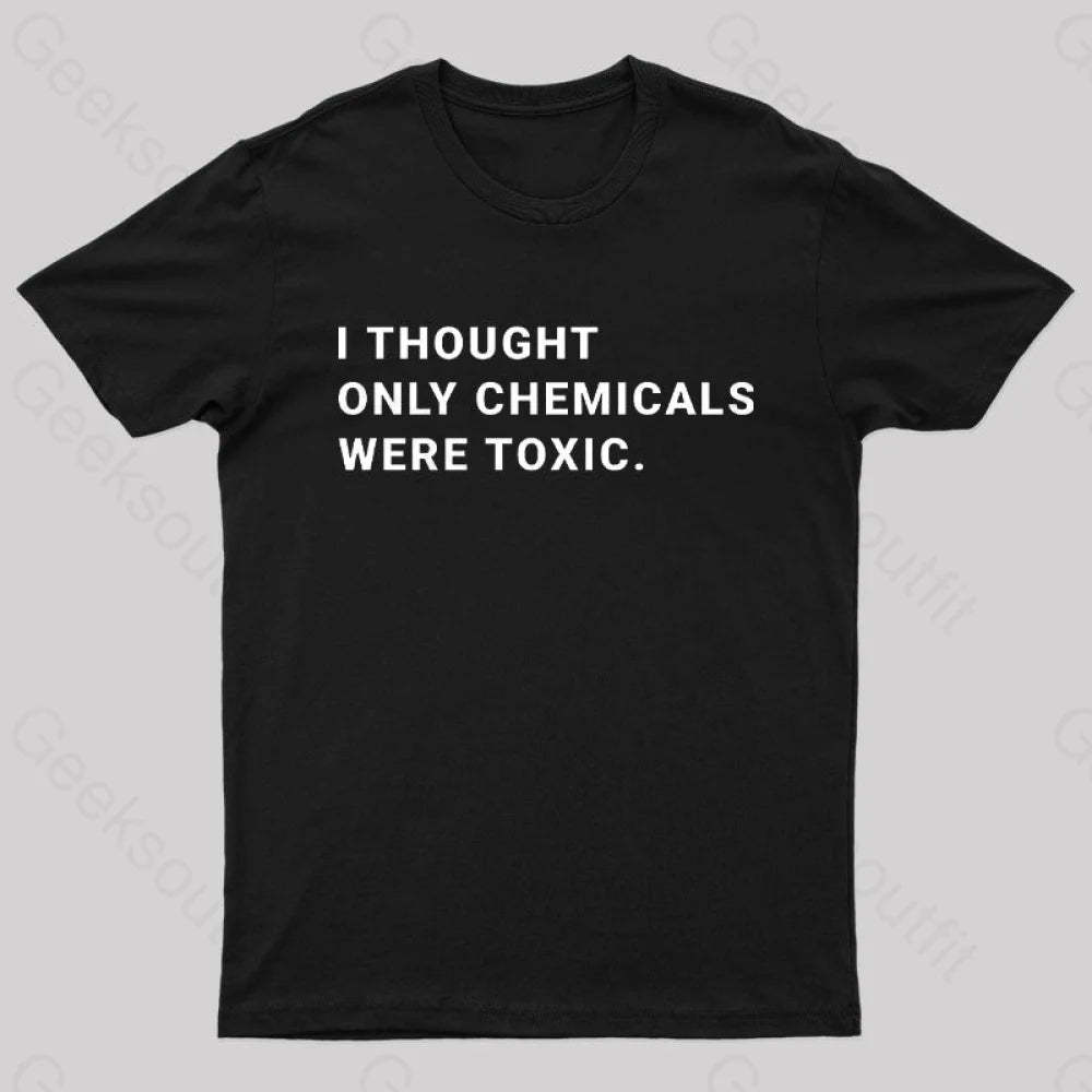 I Thought Only Chemicals Were Toxic Geek T-Shirt Black / S