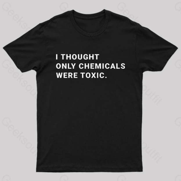I Thought Only Chemicals Were Toxic Geek T-Shirt Black / S