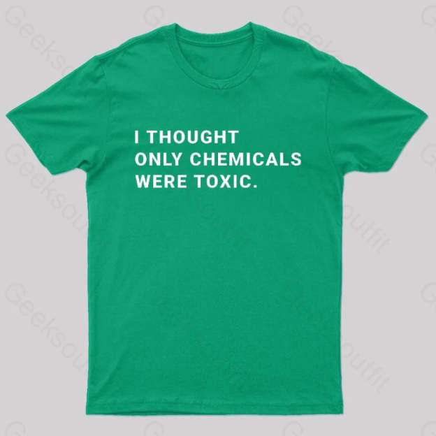 I Thought Only Chemicals Were Toxic Geek T-Shirt Green / S