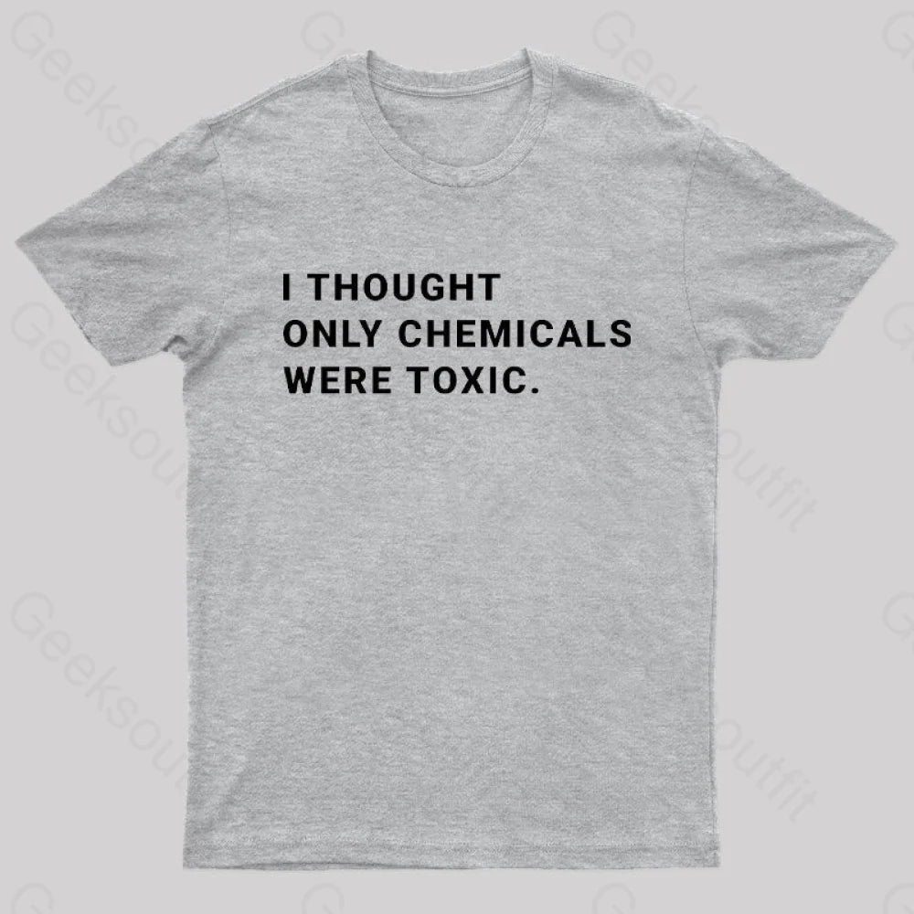 I Thought Only Chemicals Were Toxic Geek T-Shirt Grey / S