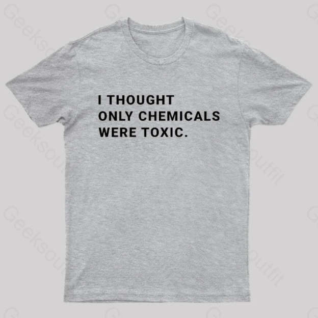 I Thought Only Chemicals Were Toxic Geek T-Shirt Grey / S