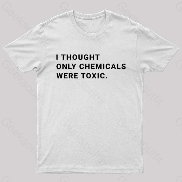 I Thought Only Chemicals Were Toxic Geek T-Shirt White / S