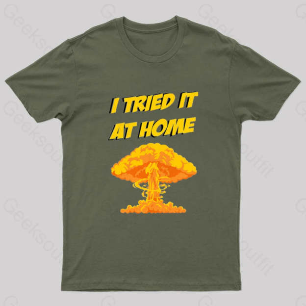 I Tried It At Home Exploded And Caught Fire T-Shirt Army Green / S