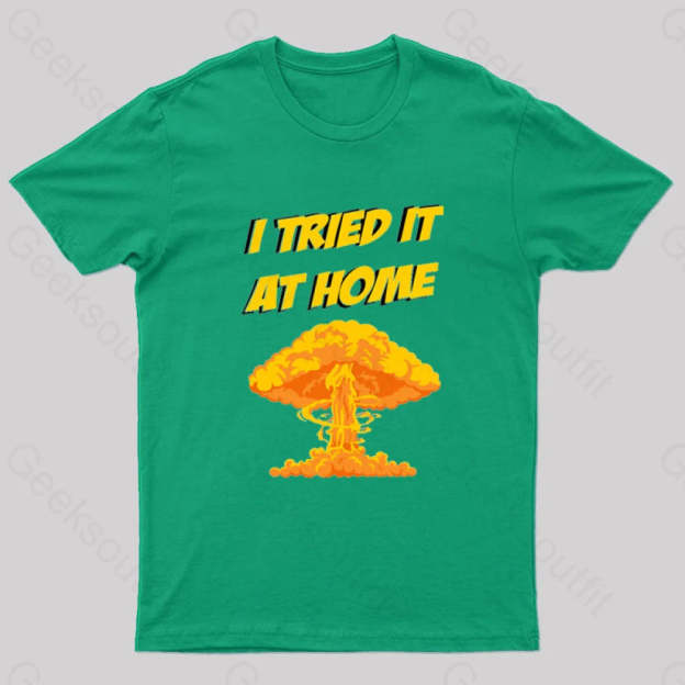 I Tried It At Home Exploded And Caught Fire T-Shirt Green / S