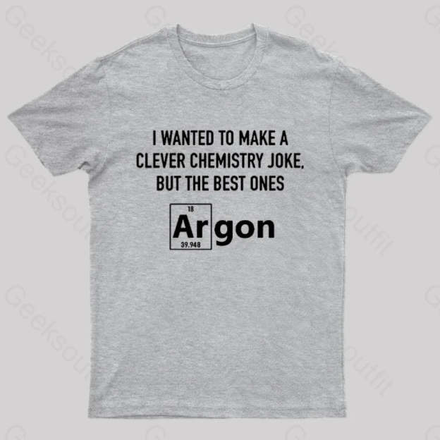 I Wanted To Make A Clever Chemistry Joke Nerd T-Shirt Grey / S