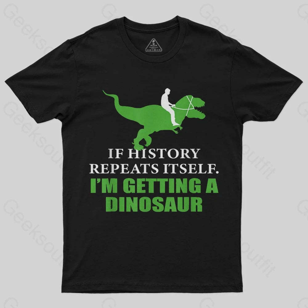 If History Will Repeat Itself I'm Getting A Dinosaur T-Shirt - Geeksoutfit