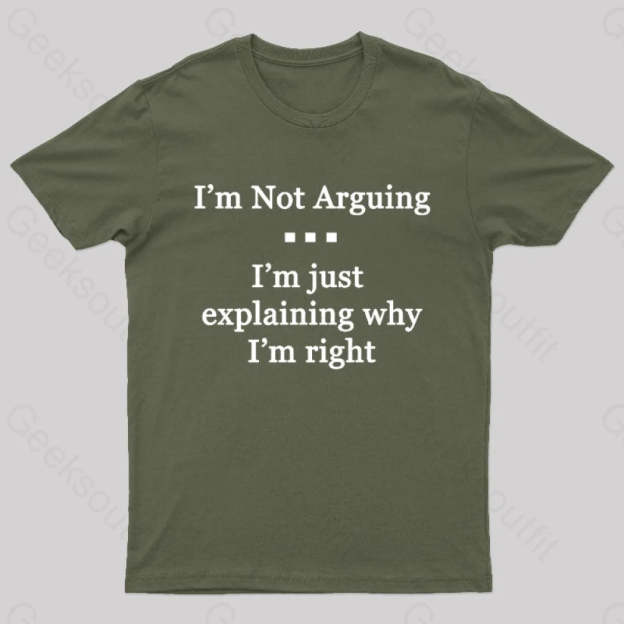 I’m Not Arguing Just Explaining Why Right Geek T-Shirt Army Green / S