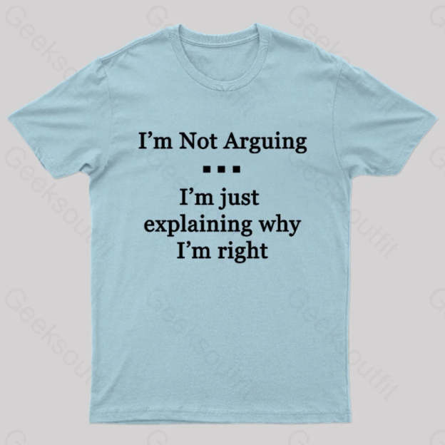 I’m Not Arguing Just Explaining Why Right Geek T-Shirt Light Blue / S