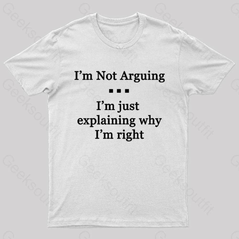 I’m Not Arguing Just Explaining Why Right Geek T-Shirt White / S