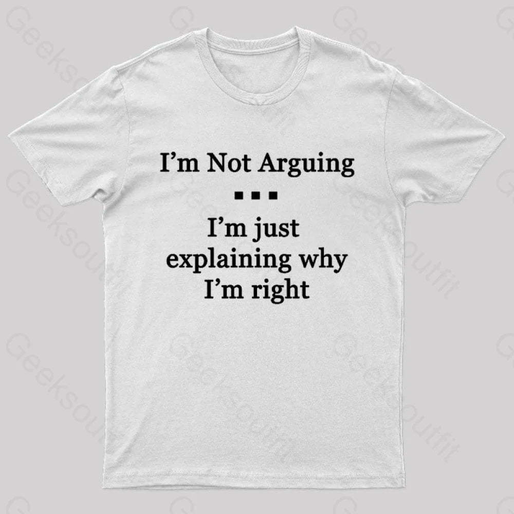 I’m Not Arguing Just Explaining Why Right Geek T-Shirt White / S