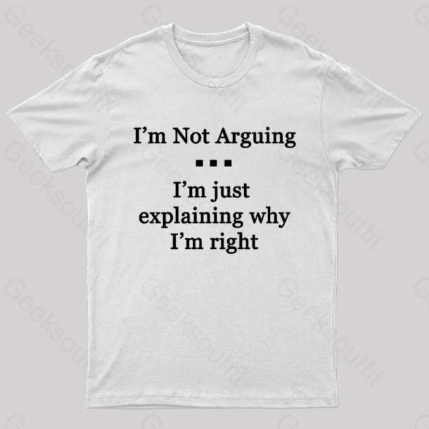 I’m Not Arguing Just Explaining Why Right Geek T-Shirt White / S