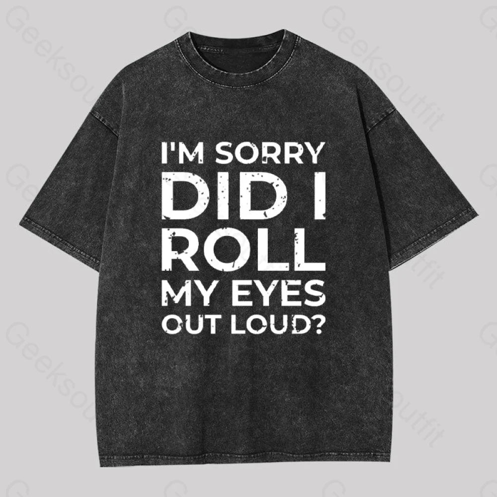 I?��m Sorry Did I Roll My Eyes Out Loud? Geek Washed T-Shirt Black / S