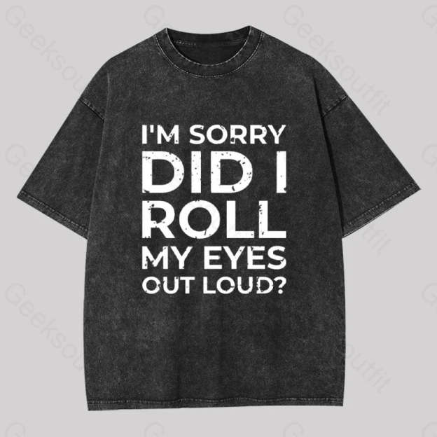 I?��m Sorry Did I Roll My Eyes Out Loud? Geek Washed T-Shirt Black / S