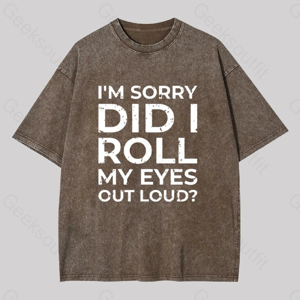I?��m Sorry Did I Roll My Eyes Out Loud? Geek Washed T-Shirt Coffee / S