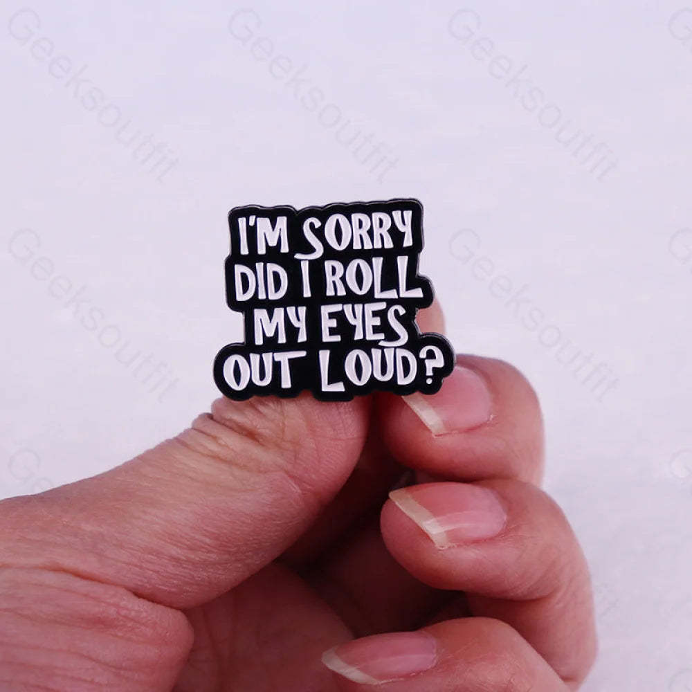 I’m Sorry Did I Roll My Eyes Out Loud Pins