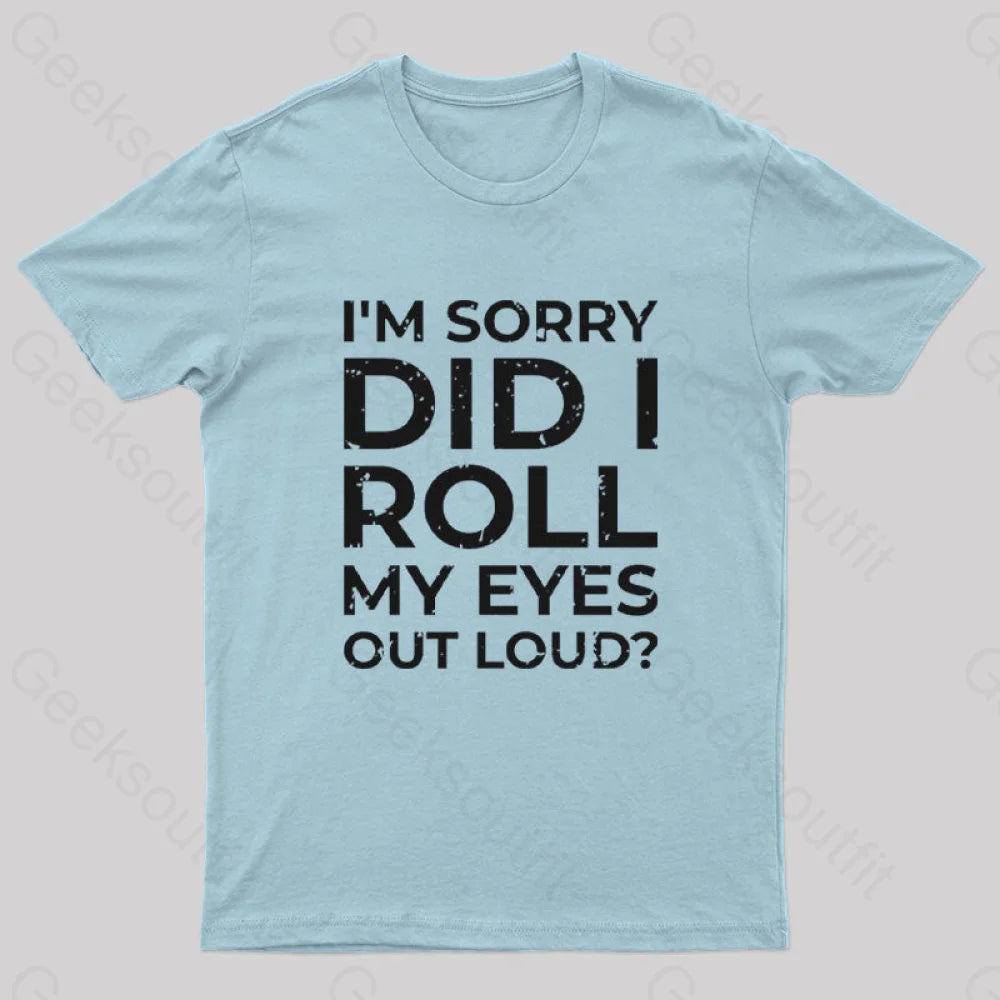I’m Sorry Did I Roll My Eyes Out Loud? T-Shirt