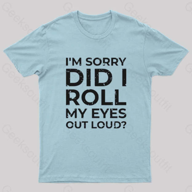 I’m Sorry Did I Roll My Eyes Out Loud? T-Shirt