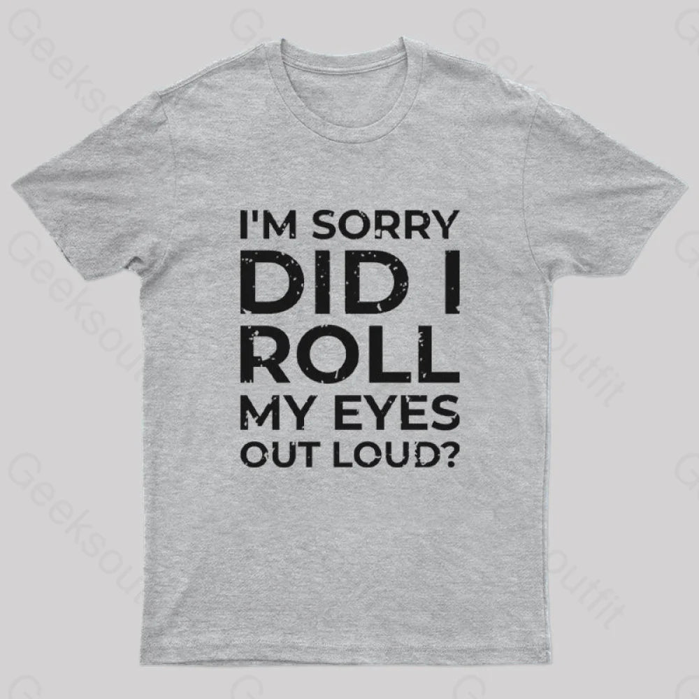 I’m Sorry Did I Roll My Eyes Out Loud? T-Shirt