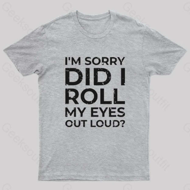 I’m Sorry Did I Roll My Eyes Out Loud? T-Shirt