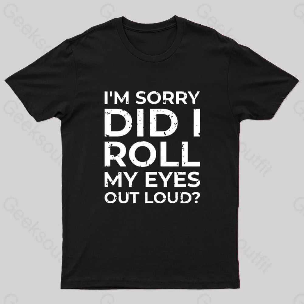 I’m Sorry Did I Roll My Eyes Out Loud? T-Shirt