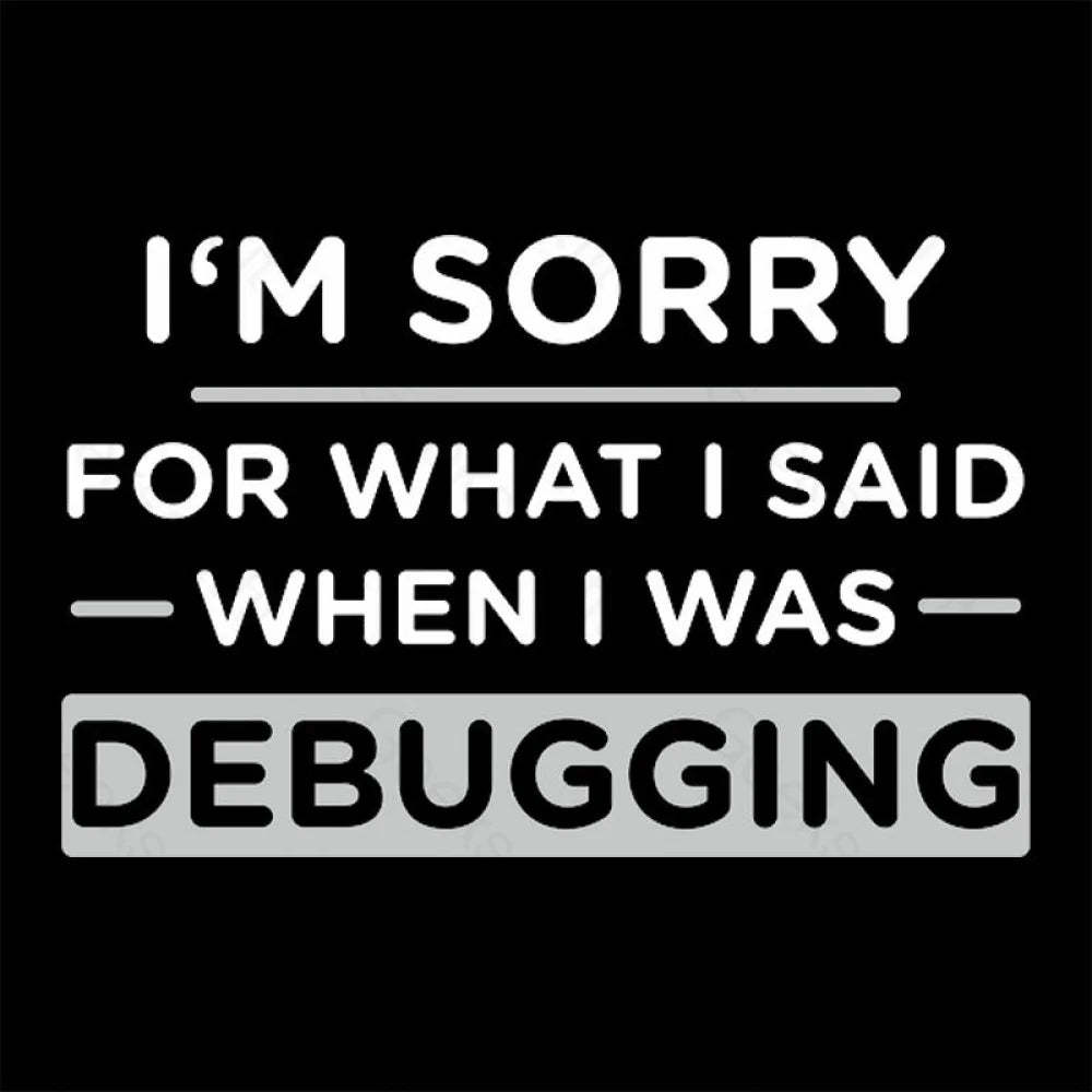 Im Sorry For What I Said When Was Debugging Nerd T-Shirt